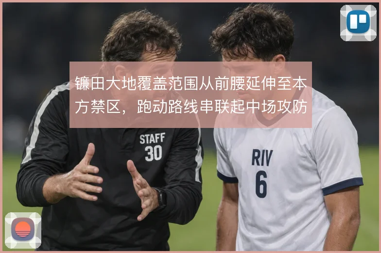 镰田大地覆盖范围从前腰延伸至本方禁区，跑动路线串联起中场攻防两端