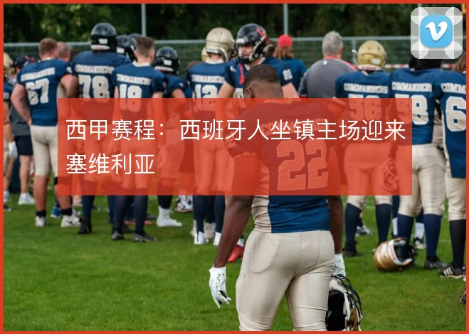 西甲赛程：西班牙人坐镇主场迎来塞维利亚
