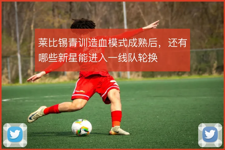 莱比锡青训造血模式成熟后，还有哪些新星能进入一线队轮换