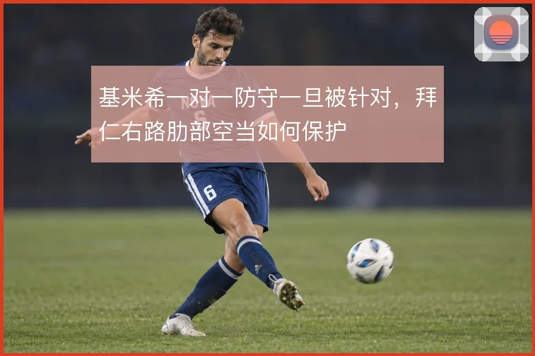 基米希一对一防守一旦被针对,拜仁右路肋部空当如何保护