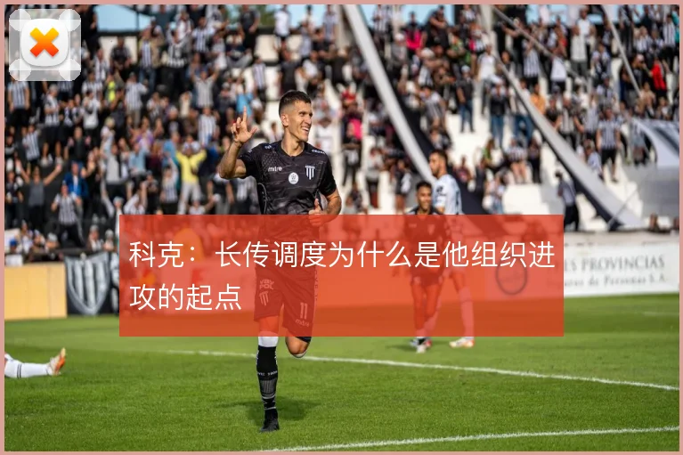 科克：长传调度为什么是他组织进攻的起点