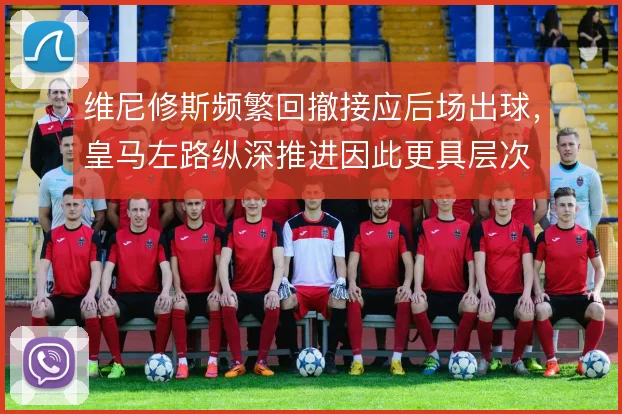 维尼修斯频繁回撤接应后场出球，皇马左路纵深推进因此更具层次