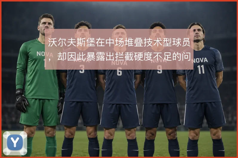 沃尔夫斯堡在中场堆叠技术型球员,却因此暴露出拦截硬度不足的问题