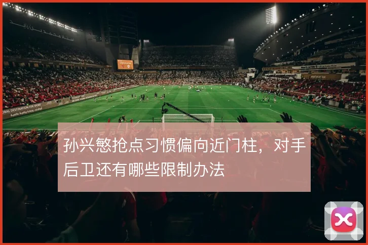 孙兴慜抢点习惯偏向近门柱，对手后卫还有哪些限制办法