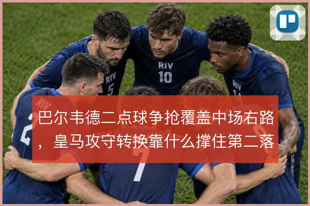 巴尔韦德二点球争抢覆盖中场右路，皇马攻守转换靠什么撑住第二落点