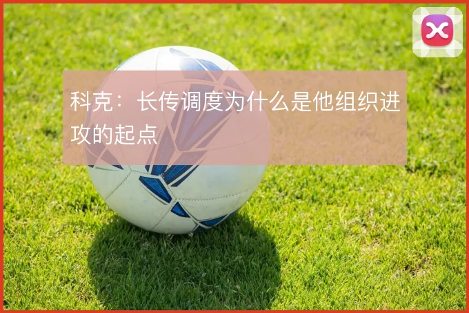 科克:长传调度为什么是他组织进攻的起点