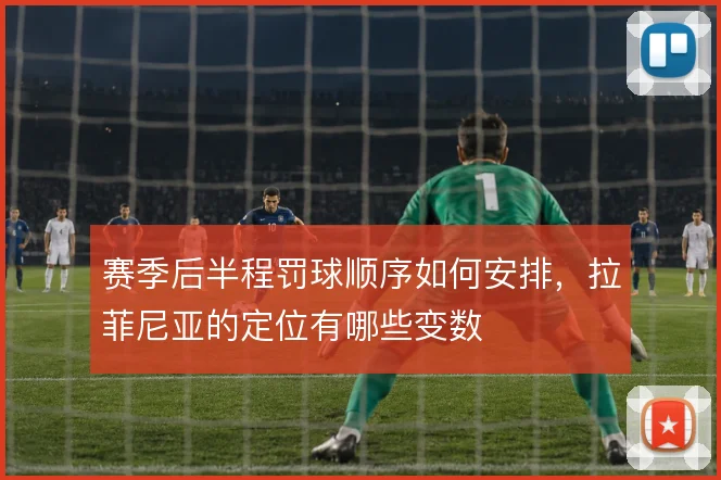 赛季后半程罚球顺序如何安排，拉菲尼亚的定位有哪些变数