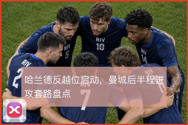 哈兰德反越位启动,曼城后半程进攻套路盘点
