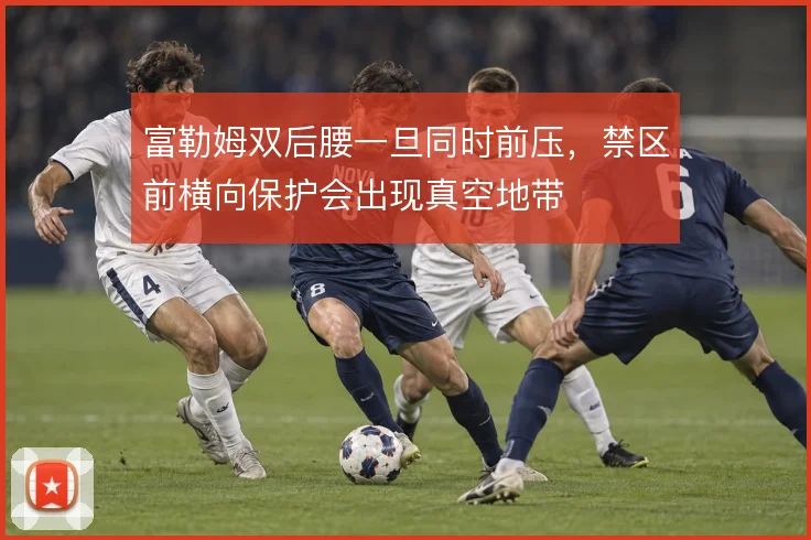 富勒姆双后腰一旦同时前压，禁区前横向保护会出现真空地带