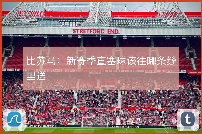 比苏马：新赛季直塞球该往哪条缝里送