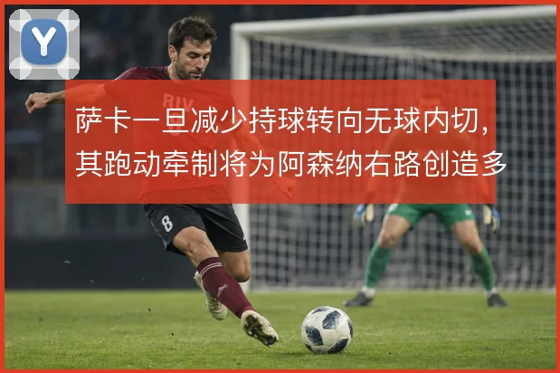 萨卡一旦减少持球转向无球内切，其跑动牵制将为阿森纳右路创造多少空间