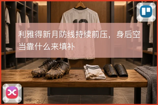 利雅得新月防线持续前压，身后空当靠什么来填补