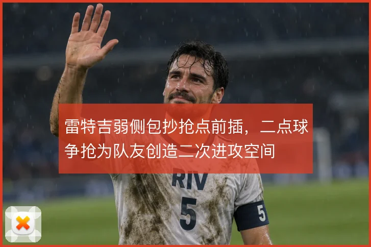 雷特吉弱侧包抄抢点前插,二点球争抢为队友创造二次进攻空间