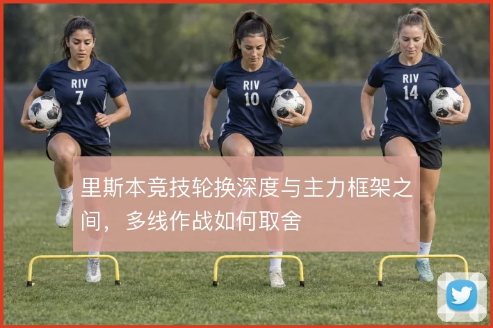 里斯本竞技轮换深度与主力框架之间，多线作战如何取舍