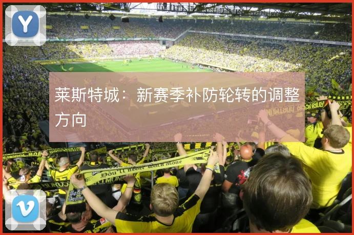 莱斯特城：新赛季补防轮转的调整方向