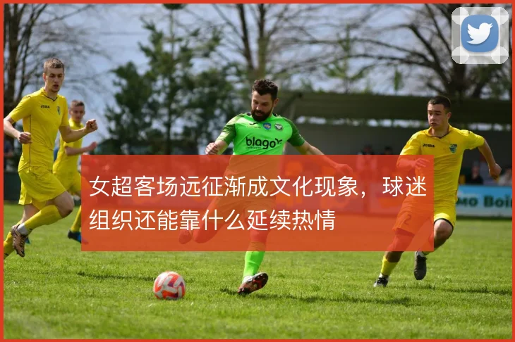 女超客场远征渐成文化现象,球迷组织还能靠什么延续热情