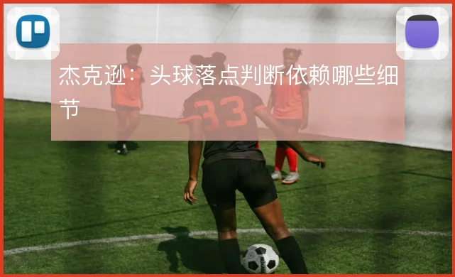 杰克逊：头球落点判断依赖哪些细节