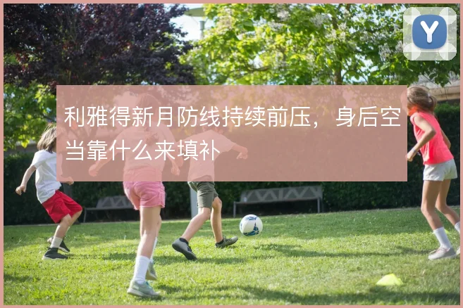 利雅得新月防线持续前压，身后空当靠什么来填补