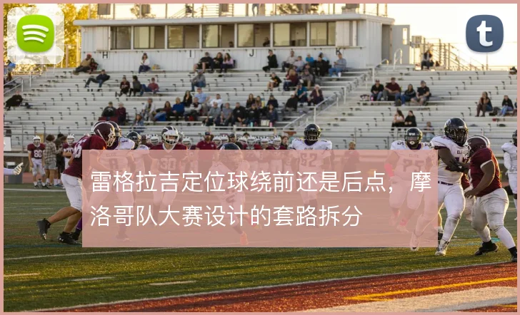 雷格拉吉定位球绕前还是后点，摩洛哥队大赛设计的套路拆分
