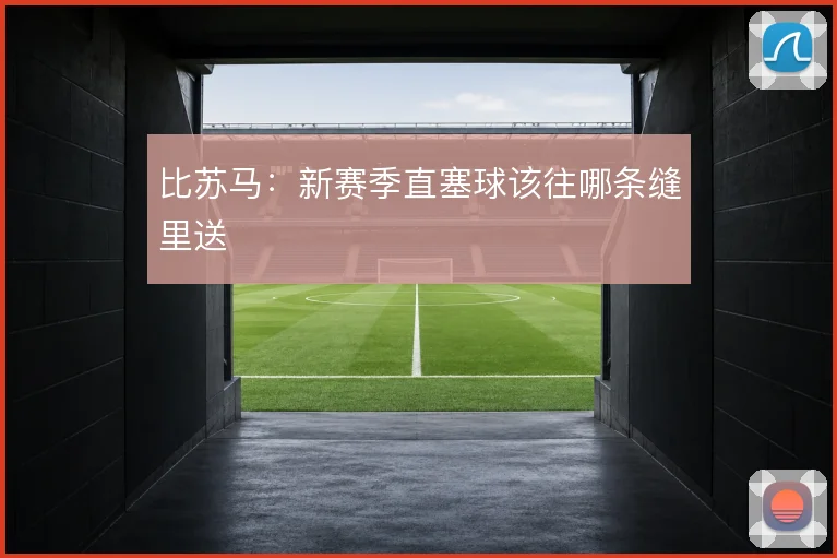 比苏马:新赛季直塞球该往哪条缝里送