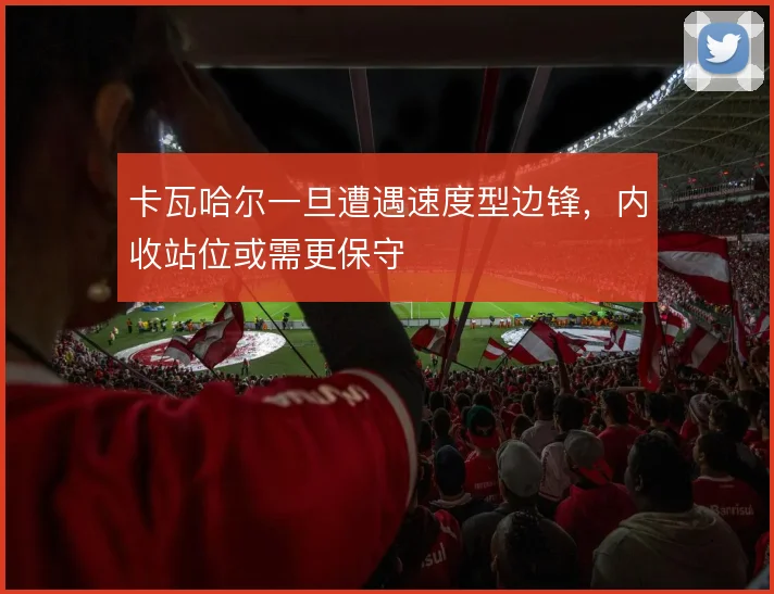 卡瓦哈尔一旦遭遇速度型边锋,内收站位或需更保守