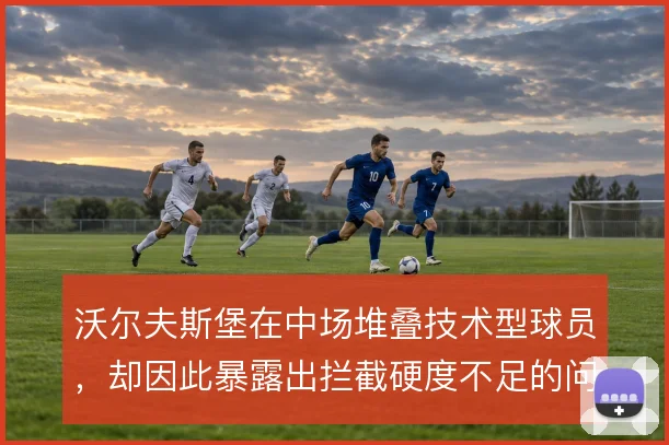 沃尔夫斯堡在中场堆叠技术型球员，却因此暴露出拦截硬度不足的问题