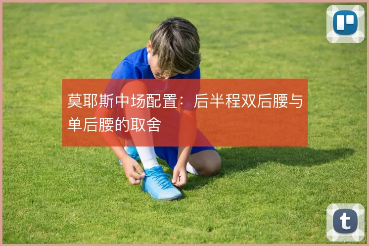 莫耶斯中场配置:后半程双后腰与单后腰的取舍