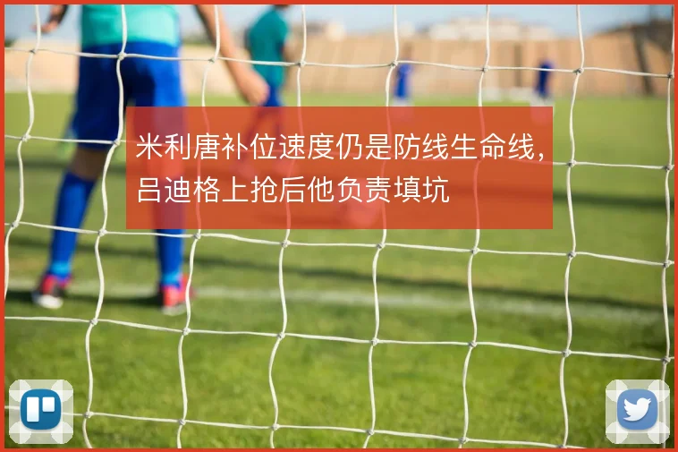 米利唐补位速度仍是防线生命线，吕迪格上抢后他负责填坑