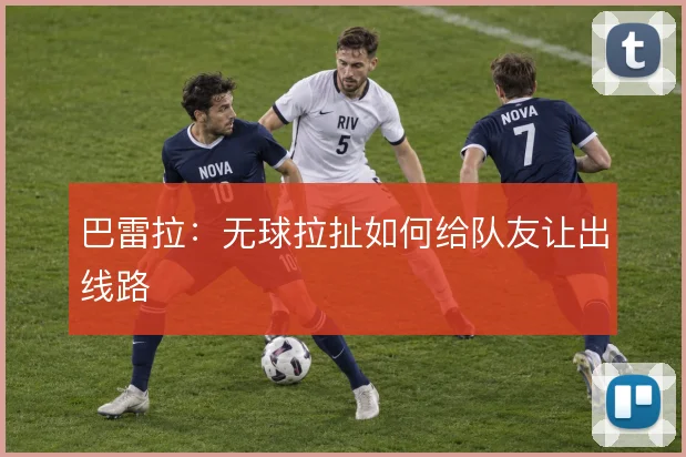 巴雷拉：无球拉扯如何给队友让出线路