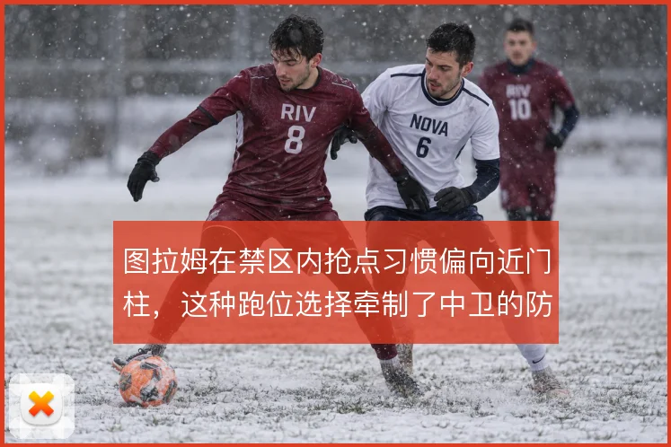 图拉姆在禁区内抢点习惯偏向近门柱，这种跑位选择牵制了中卫的防守重心
