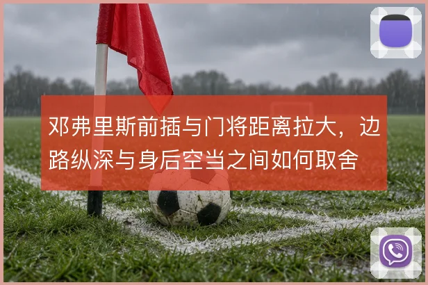 邓弗里斯前插与门将距离拉大，边路纵深与身后空当之间如何取舍