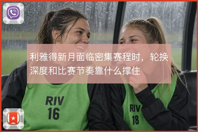 利雅得新月面临密集赛程时,轮换深度和比赛节奏靠什么撑住