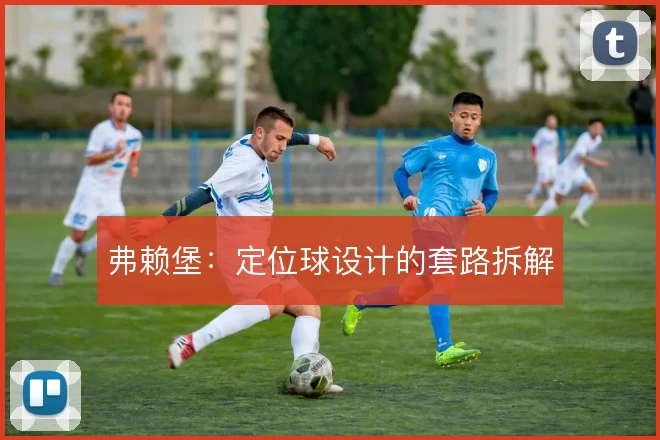 弗赖堡：定位球设计的套路拆解