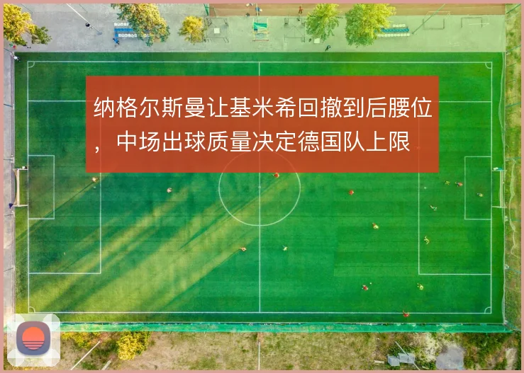 纳格尔斯曼让基米希回撤到后腰位，中场出球质量决定德国队上限