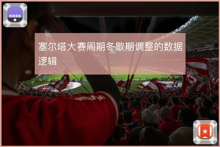 塞尔塔大赛周期冬歇期调整的数据逻辑
