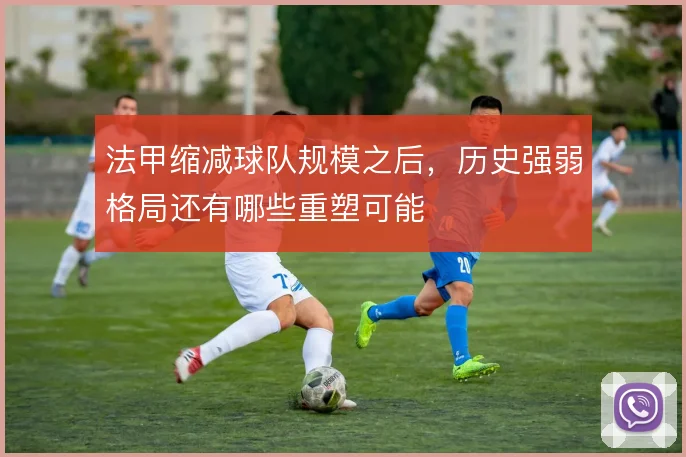 法甲缩减球队规模之后，历史强弱格局还有哪些重塑可能