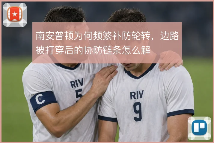 南安普顿为何频繁补防轮转，边路被打穿后的协防链条怎么解