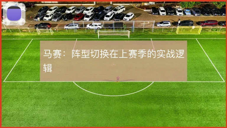 马赛:阵型切换在上赛季的实战逻辑