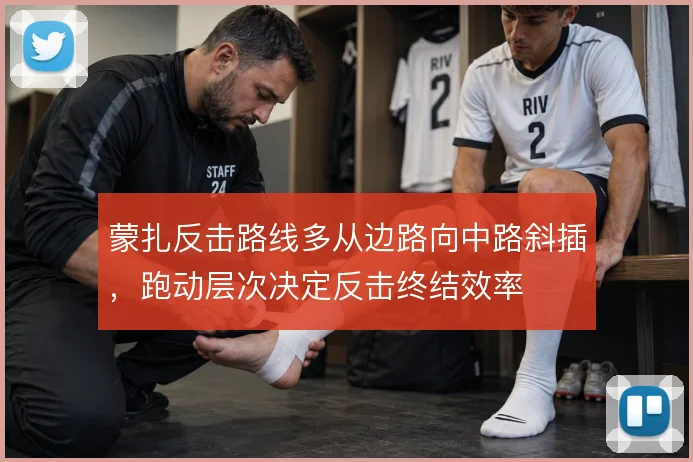 蒙扎反击路线多从边路向中路斜插，跑动层次决定反击终结效率