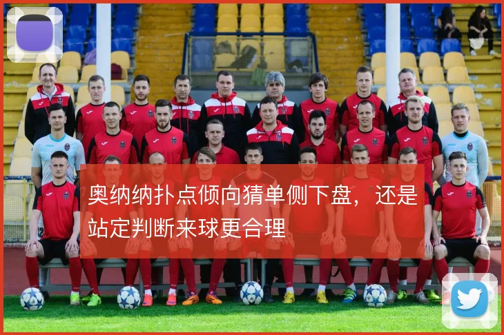 奥纳纳扑点倾向猜单侧下盘，还是站定判断来球更合理