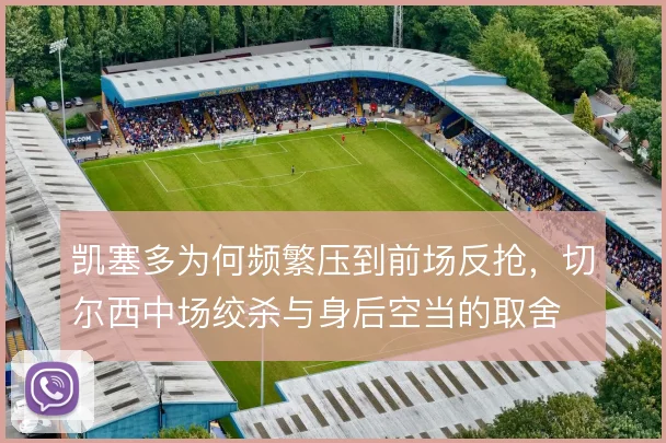 凯塞多为何频繁压到前场反抢，切尔西中场绞杀与身后空当的取舍