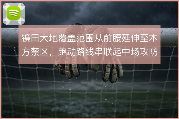 镰田大地覆盖范围从前腰延伸至本方禁区，跑动路线串联起中场攻防两端