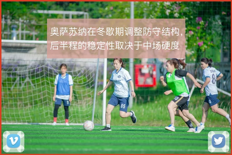 奥萨苏纳在冬歇期调整防守结构，后半程的稳定性取决于中场硬度