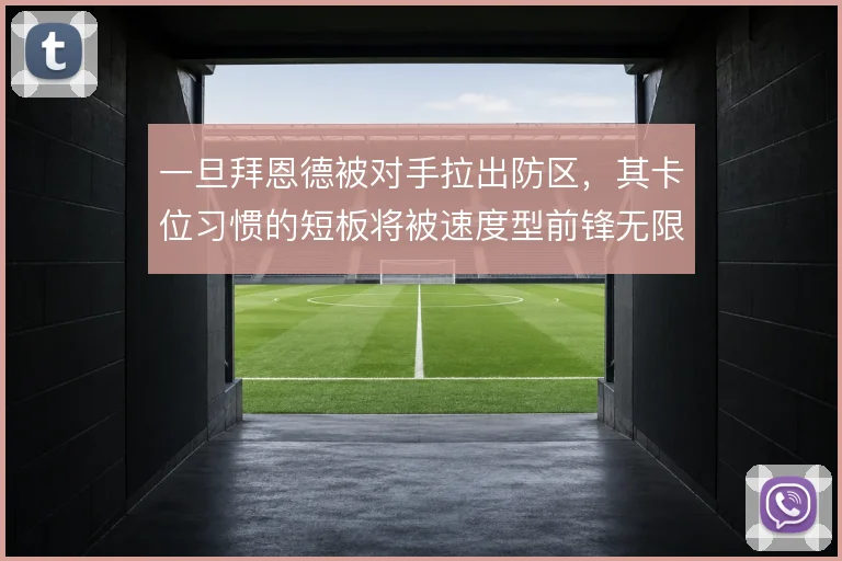一旦拜恩德被对手拉出防区，其卡位习惯的短板将被速度型前锋无限放大