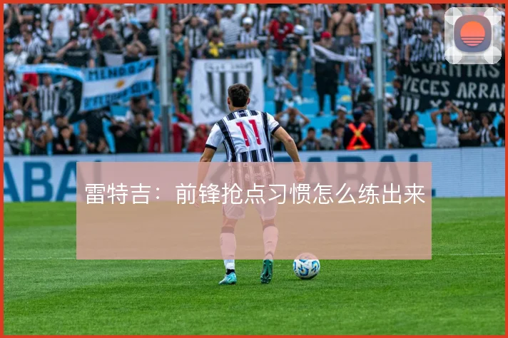 雷特吉：前锋抢点习惯怎么练出来