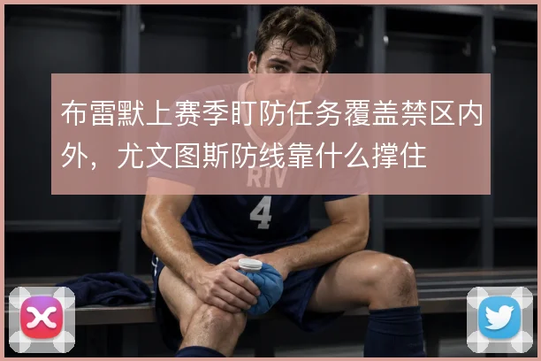 布雷默上赛季盯防任务覆盖禁区内外,尤文图斯防线靠什么撑住